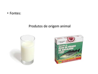 • Fontes:
Produtos de origem animal
 