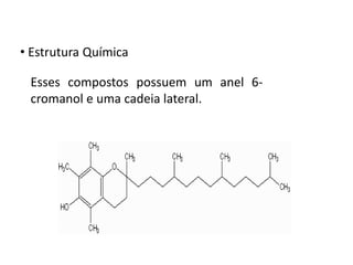 • Estrutura Química
Esses compostos possuem um anel 6-
cromanol e uma cadeia lateral.
 