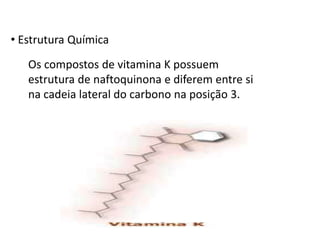 • Estrutura Química
Os compostos de vitamina K possuem
estrutura de naftoquinona e diferem entre si
na cadeia lateral do carbono na posição 3.
 