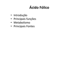 Ácido Fólico
• Introdução
• Principais funções
• Metabolismo
• Principais Fontes
 