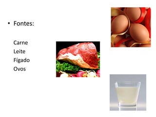 • Fontes:
Carne
Leite
Fígado
Ovos
 