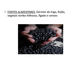 • FONTES ALIMENTARES: Gérmen de trigo, feijão,
vegetais verdes folhosos, fígado e cereais
 