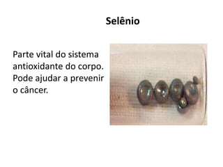 Selênio
Parte vital do sistema
antioxidante do corpo.
Pode ajudar a prevenir
o câncer.
 