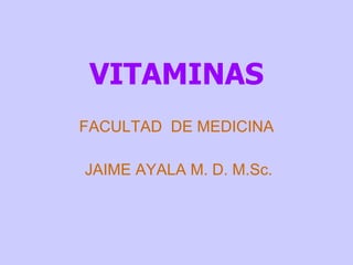 VITAMINAS FACULTAD  DE MEDICINA JAIME AYALA M. D. M.Sc. 