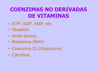 COENZIMAS NO DERIVADAS DE VITAMINAS ATP, ADP, AMP, etc. Glutatión. Acido lipoico. Biopterina (BH4). Coenzima Q (Ubiquinona). Carnitina. 