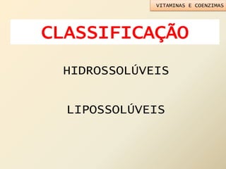 HIDROSSOLÚVEIS
CLASSIFICAÇÃO
LIPOSSOLÚVEIS
VITAMINAS E COENZIMAS
 