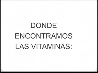 DONDE
ENCONTRAMOS
LAS VITAMINAS:
 