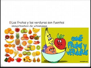 0 Las frutas y las verduras son fuentes
 importantes de vitaminas.
 