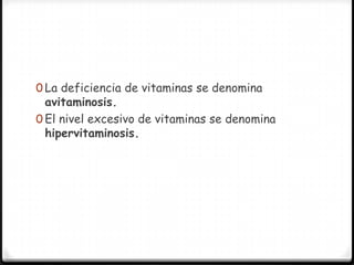 0 La deficiencia de vitaminas se denomina
  avitaminosis.
0 El nivel excesivo de vitaminas se denomina
  hipervitaminosis.
 
