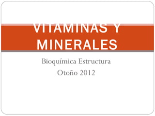 Bioquímica Estructura
Otoño 2012
VITAMINAS Y
MINERALES
 