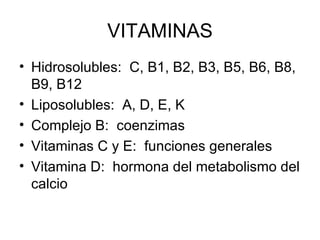 VITAMINAS Hidrosolubles:  C, B1, B2, B3, B5, B6, B8, B9, B12 Liposolubles:  A, D, E, K Complejo B:  coenzimas Vitaminas C y E:  funciones generales Vitamina D:  hormona del metabolismo del calcio 