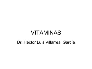 VITAMINAS Dr. Héctor Luis Villarreal García 
