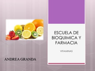 ESCUELA DE
BIOQUIMICA Y
FARMACIA
VITAMINAS

ANDREA GRANDA

 