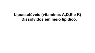 Lipossolúveis (vitaminas A,D,E e K)
Dissolvidos em meio lipídico.
 
