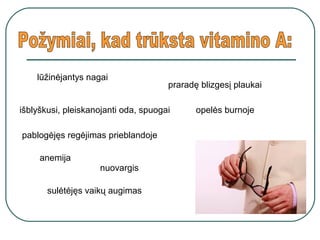 lūžinėjantys nagai
praradę blizgesį plaukai
išblyškusi, pleiskanojanti oda, spuogai opelės burnoje
pablogėjęs regėjimas prieblandoje
nuovargis
anemija
sulėtėjęs vaikų augimas
 