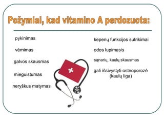 pykinimas
vėmimas
galvos skausmas
mieguistumas
neryškus matymas
kepenų funkcijos sutrikimai
odos lupimasis
sąnarių, kaulų skausmas
gali išsivystyti osteoporozė
(kaulų liga)
 