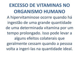 Vitaminas HidrossolúveisÉ um grupo composto pelas vitaminas do complexo B e a vitamina C. Normalmente elas não são armazenadas no organismo dos animais. Todo excesso de vitamina hidrossolúvel é eliminado pela urina. As vitaminas hidrossolúveis são absorvidas pelo intestino e transportadas pelo sistema circulatório.