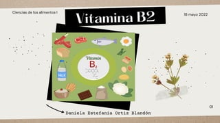 Vitamina B2 18 mayo 2022
Ciencias de los alimentos I
Daniela Estefania Ortiz Blandón
01
 