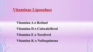 • Vitaminas Liposolues
Vitamina A o Retinol
Vitamina D o Colecalciferol
Vitamina E o Tocoferol
Vitamina K o Naftoquinona
 