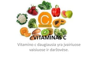 VITAMINAS C
Vitamino c daugiausia yra įvairiuose
vaisiuose ir daržovėse.
 