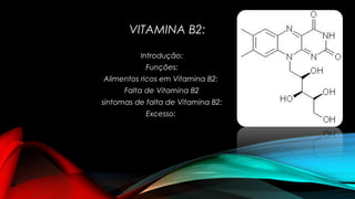 VITAMINA B2: 
Introdução: 
Funções: 
Alimentos ricos em Vitamina B2: 
Falta de Vitamina B2 
sintomas de falta de Vitamina B2: 
Excesso: 
 