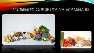 NUTRIENTES: QUE SE USA NA VITAMINA B2 
 