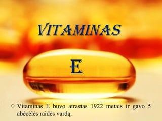 Vitaminas
E
o Vitaminas E buvo atrastas 1922 metais ir gavo 5
abėcėlės raidės vardą.
 