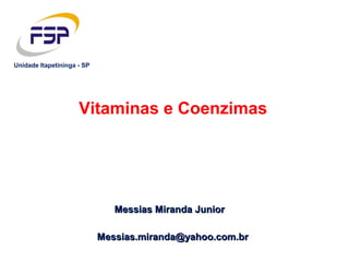 Messias Miranda JuniorMessias Miranda Junior
Vitaminas e Coenzimas
Messias.miranda@yahoo.com.brMessias.miranda@yahoo.com.br
Unidade Itapetininga - SP
 