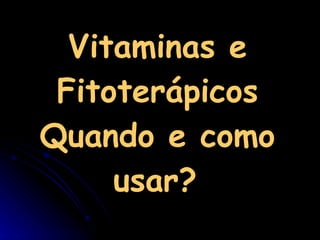 Vitaminas e Fitoterápicos Quando e como usar?   