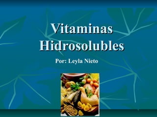 VitaminasVitaminas
HidrosolublesHidrosolubles
Por: Leyla Nieto
 