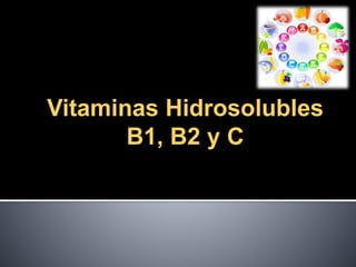 Vitaminas Hidrosolubles
B1, B2 y C
 