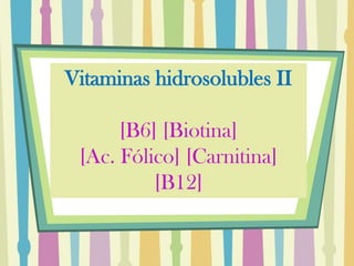 Vitaminas hidrosolubles II [B6] [Biotina]  [Ac. Fólico] [Carnitina] [B12] 