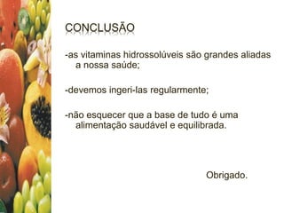 CONCLUSÃO
-as vitaminas hidrossolúveis são grandes aliadas
a nossa saúde;
-devemos ingeri-las regularmente;
-não esquecer que a base de tudo é uma
alimentação saudável e equilibrada.
Obrigado.
 