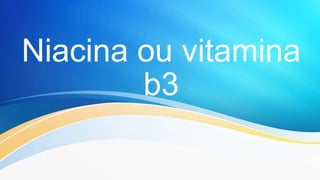 Niacina ou vitamina
b3
 