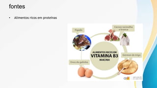 fontes
• Alimentos ricos em proteínas
 