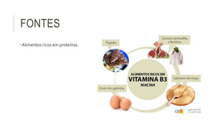 FONTES
• Alimentos ricos em proteínas
 
