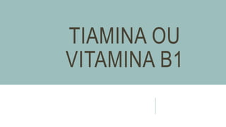 TIAMINA OU
VITAMINA B1
 
