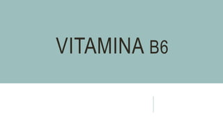 VITAMINA B6
 