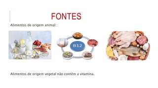 FONTES
Alimentos de origem animal :
Alimentos de origem vegetal não contêm a vitamina.
 