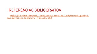 REFERÊNCIAS BIBLIOGRÁFICA
http://pt.scribd.com/doc/159932869/Tabela-de-Composicao-Quimica-
dos-Alimentos-Guilherme-Franco#scribd
 