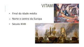VITAMINA C
• Final da idade média
o Norte e centro da Europa
• Século XVIII
 