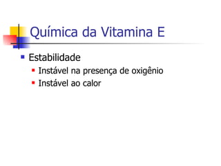 Química da Vitamina E Estabilidade Instável na presença de oxigênio Instável ao calor 