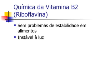 Química da Vitamina B2 (Riboflavina) Sem problemas de estabilidade em alimentos Instável à luz 