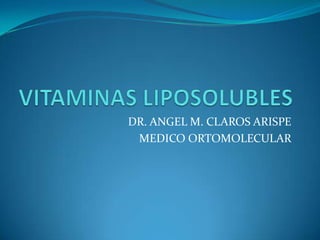 VITAMINAS LIPOSOLUBLES DR. ANGEL M. CLAROS ARISPE MEDICO ORTOMOLECULAR 