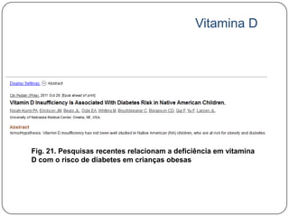 Vitamina D




Fig. 21. Pesquisas recentes relacionam a deficiência em vitamina
D com o risco de diabetes em crianças obesas
 