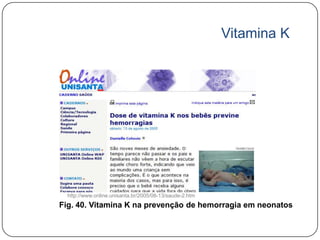 Vitamina K




  http://www.online.unisanta.br/2005/08-13/saude-2.htm
Fig. 40. Vitamina K na prevenção de hemorragia em neonatos
 
