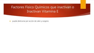 Factores Físico Químicos que inactivan o
Inactivan Vitamina E
 puede destruirse por acción de calor y oxigeno
 