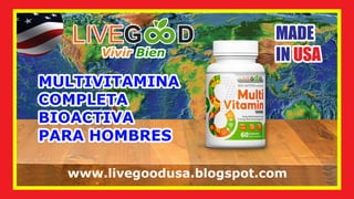 LIVE
LIVE
LIVEG
G
G D
D
D
Vivir
Vivir Bien
Bien
Vivir Bien
www.livegoodusa.blogspot.com
MULTIVITAMINA
MULTIVITAMINA
COMPLETA
COMPLETA
BIOACTIVA
BIOACTIVA
PARA HOMBRES
PARA HOMBRES
MULTIVITAMINA
COMPLETA
BIOACTIVA
PARA HOMBRES
MADE
MADE
IN
IN USA
USA
MADE
IN USA
 