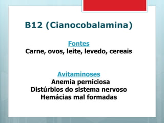 B12 (Cianocobalamina) Fontes Carne, ovos, leite, levedo, cereais Avitaminoses Anemia perniciosa Distúrbios do sistema nervoso Hemácias mal formadas 