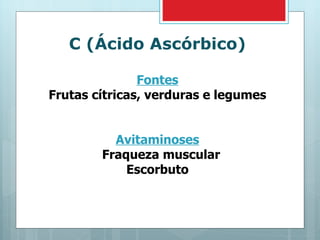 C (Ácido Ascórbico) Fontes Frutas cítricas, verduras e legumes Avitaminoses Fraqueza muscular Escorbuto 
